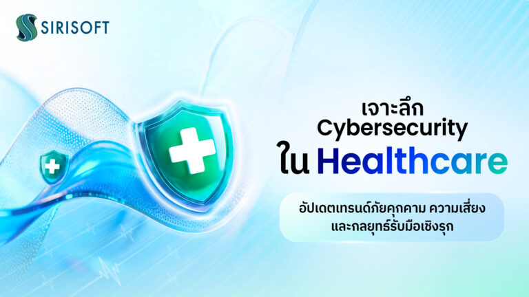 เจาะลึก Cybersecurity ใน Healthcare อัปเดตเทรนด์ภัยคุกคาม ความเสี่ยง และกลยุทธ์รับมือเชิงรุก